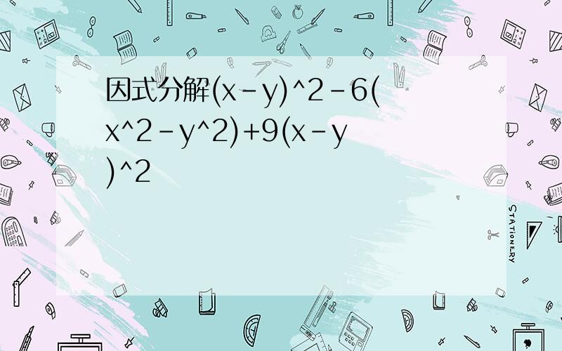 因式分解(x-y)^2-6(x^2-y^2)+9(x-y)^2