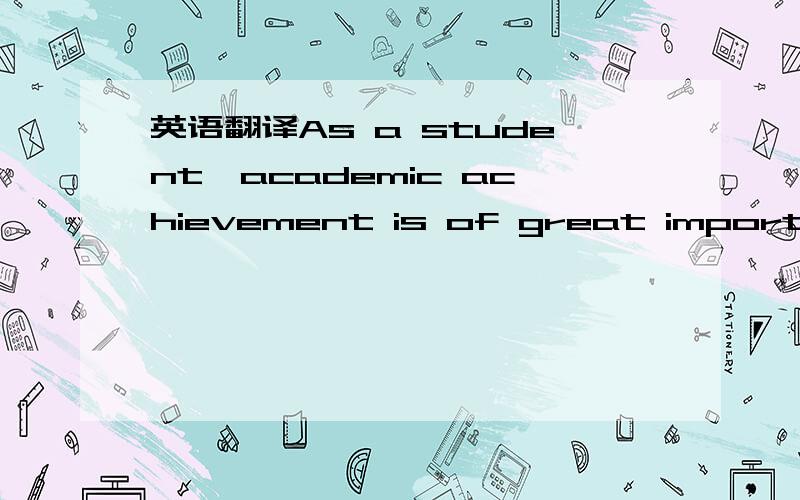 英语翻译As a student,academic achievement is of great importance