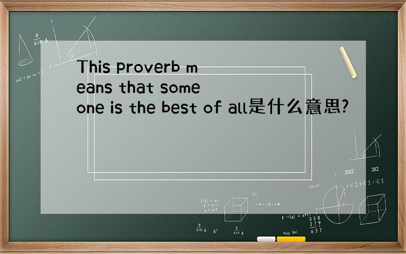 This proverb means that someone is the best of all是什么意思?