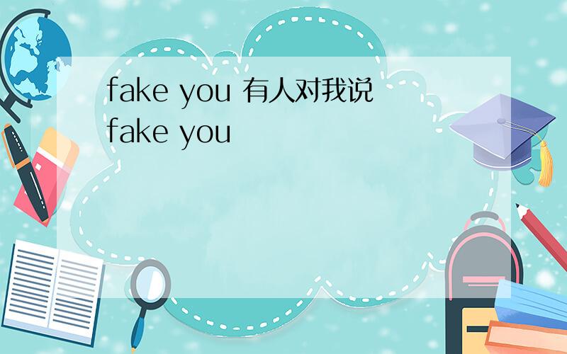 fake you 有人对我说fake you