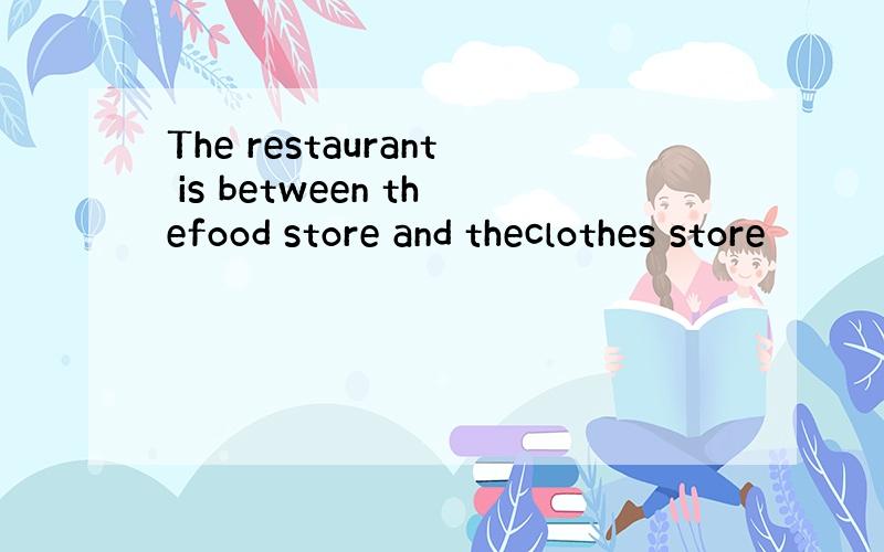 The restaurant is between thefood store and theclothes store