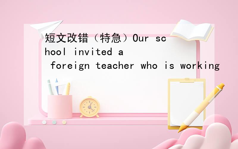 短文改错（特急）Our school invited a foreign teacher who is working