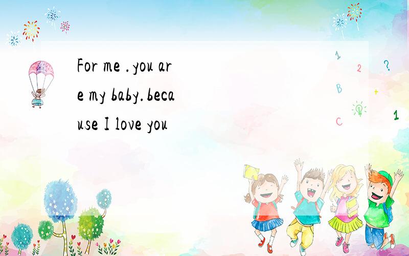 For me .you are my baby.because I love you
