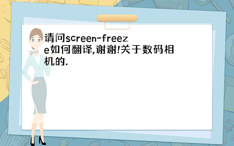 请问screen-freeze如何翻译,谢谢!关于数码相机的.