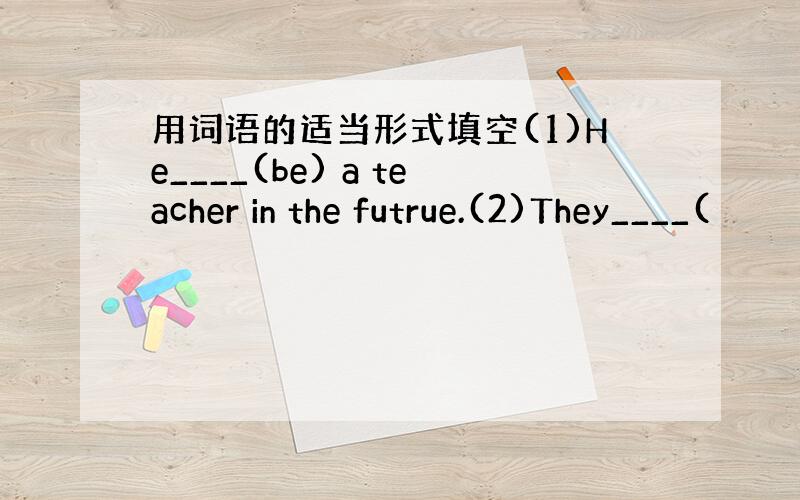 用词语的适当形式填空(1)He____(be) a teacher in the futrue.(2)They____(