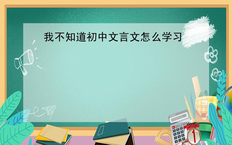 我不知道初中文言文怎么学习