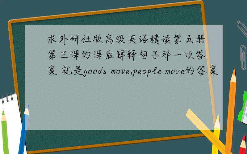 求外研社版高级英语精读第五册第三课的课后解释句子那一项答案 就是goods move,people move的答案