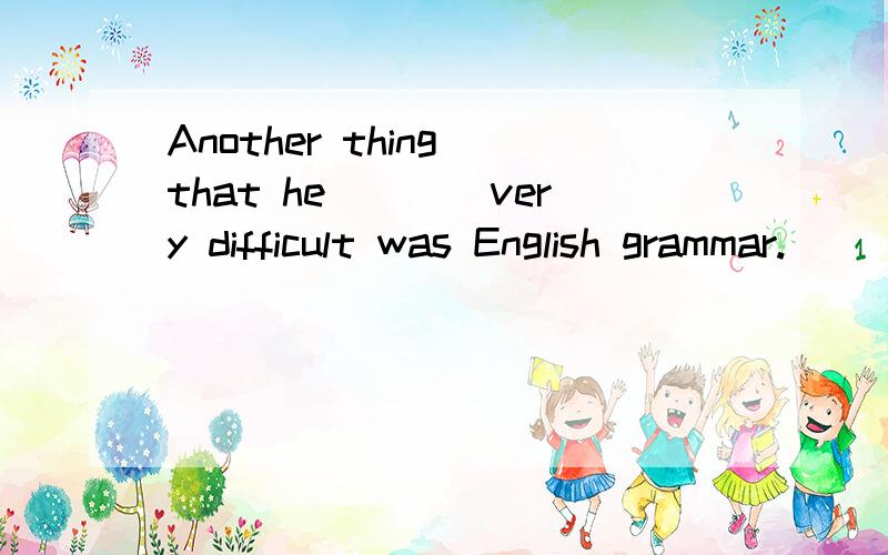 Another thing that he____very difficult was English grammar.