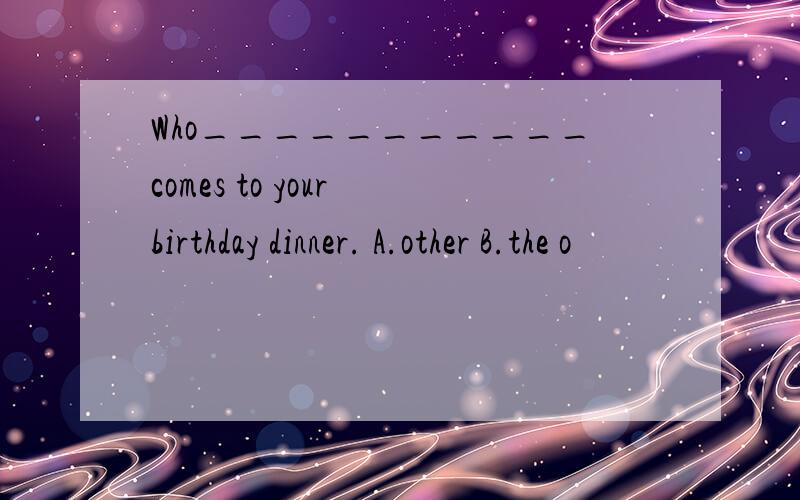 Who___________comes to your birthday dinner. A.other B.the o