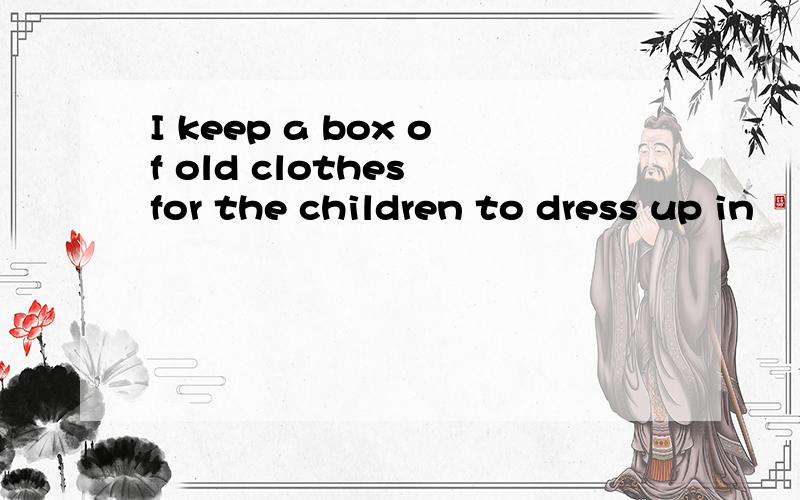I keep a box of old clothes for the children to dress up in