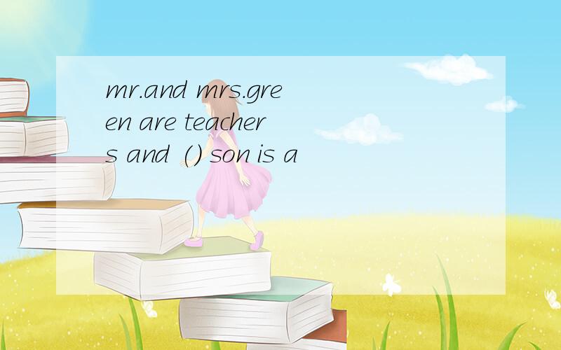 mr.and mrs.green are teachers and () son is a