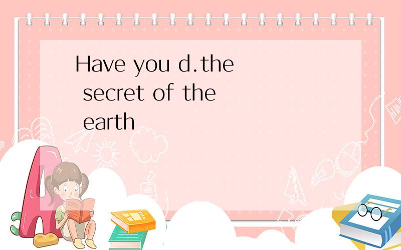 Have you d.the secret of the earth