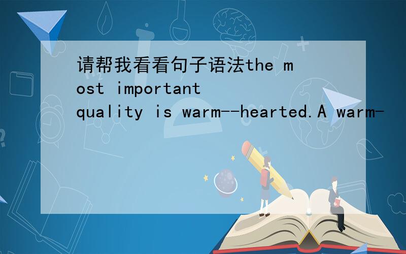 请帮我看看句子语法the most important quality is warm--hearted.A warm-