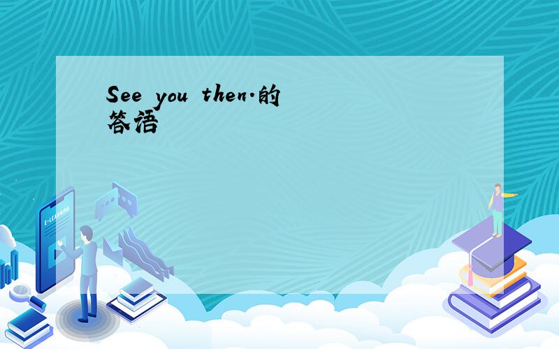 See you then.的答语