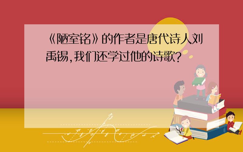 《陋室铭》的作者是唐代诗人刘禹锡,我们还学过他的诗歌?