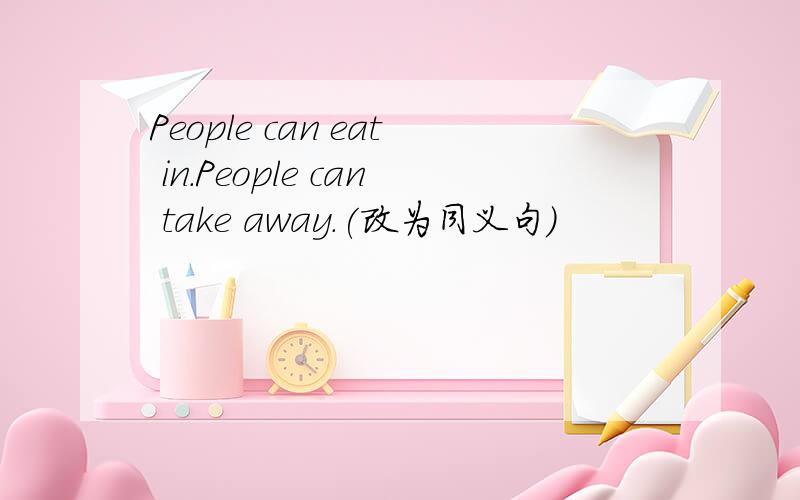 People can eat in.People can take away.(改为同义句）