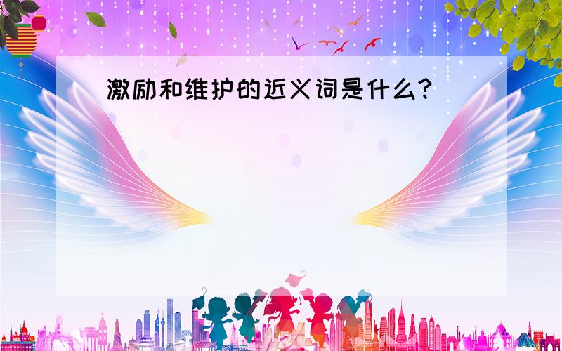 激励和维护的近义词是什么?