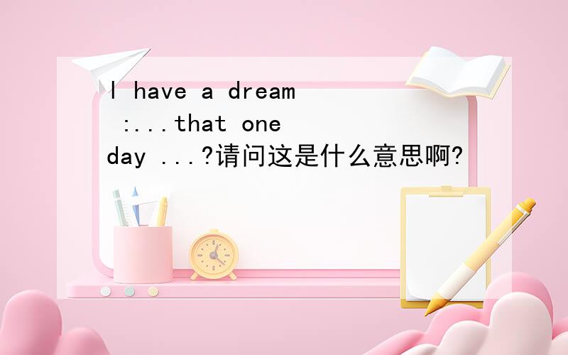 l have a dream :...that one day ...?请问这是什么意思啊?