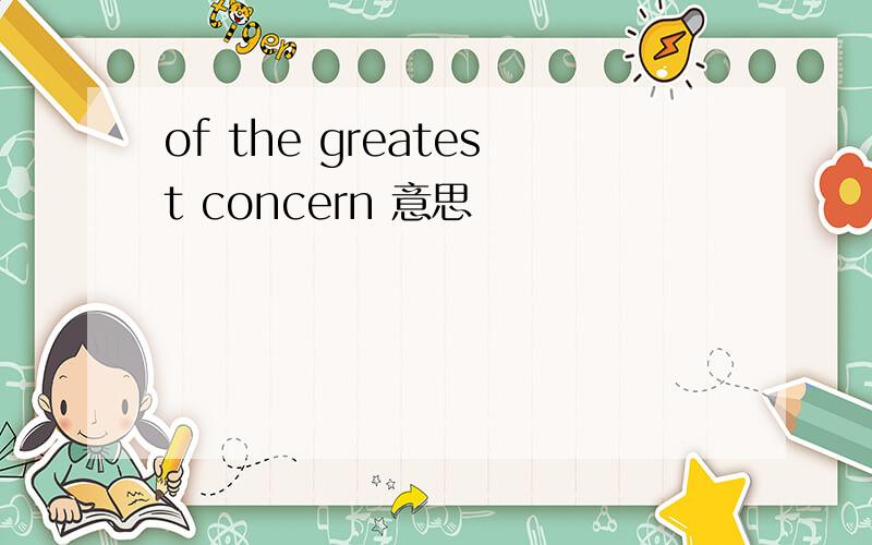 of the greatest concern 意思