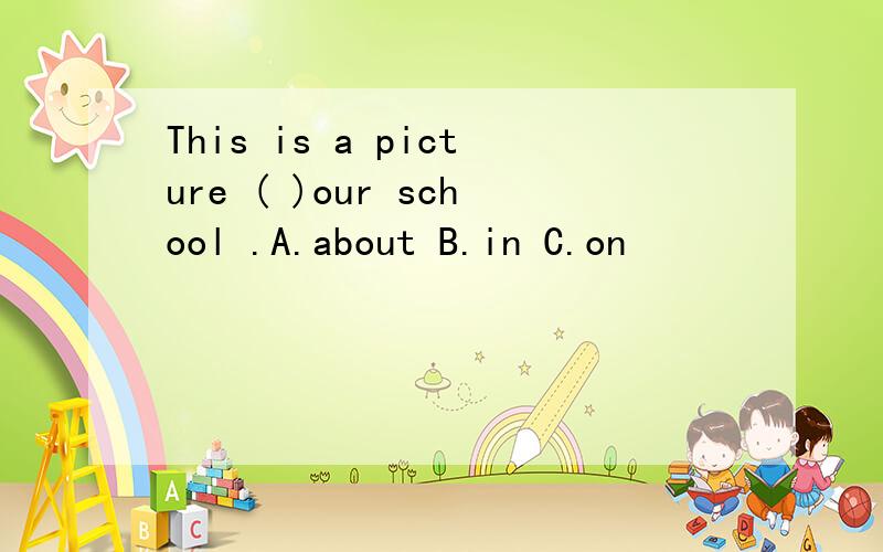 This is a picture ( )our school .A.about B.in C.on