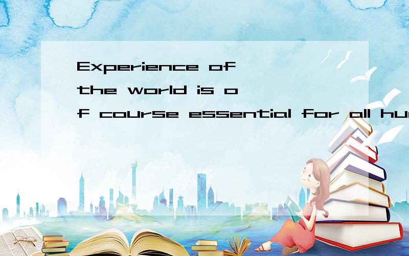 Experience of the world is of course essential for all human