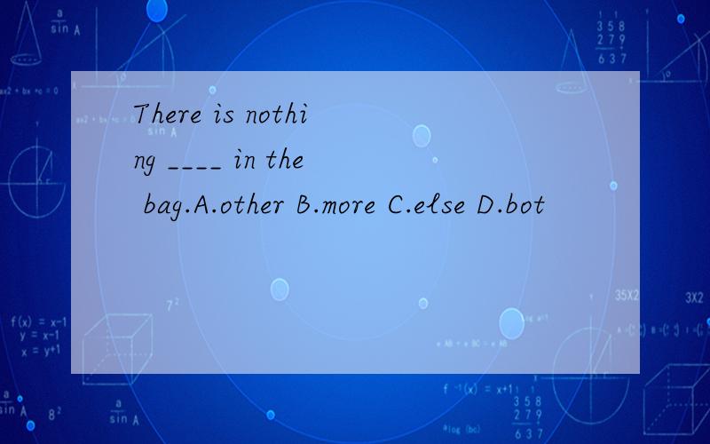 There is nothing ____ in the bag.A.other B.more C.else D.bot