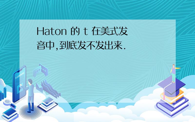 Haton 的 t 在美式发音中,到底发不发出来.