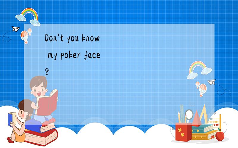 Don't you know my poker face?