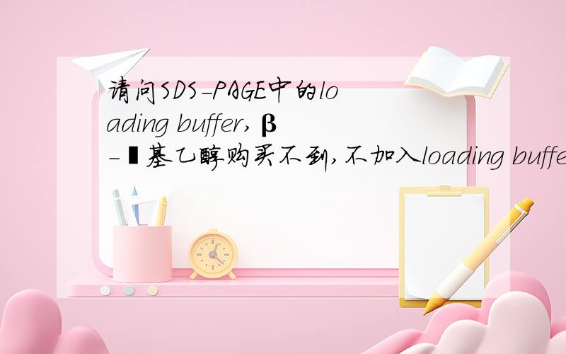 请问SDS-PAGE中的loading buffer,β-巯基乙醇购买不到,不加入loading buffer中影响实验