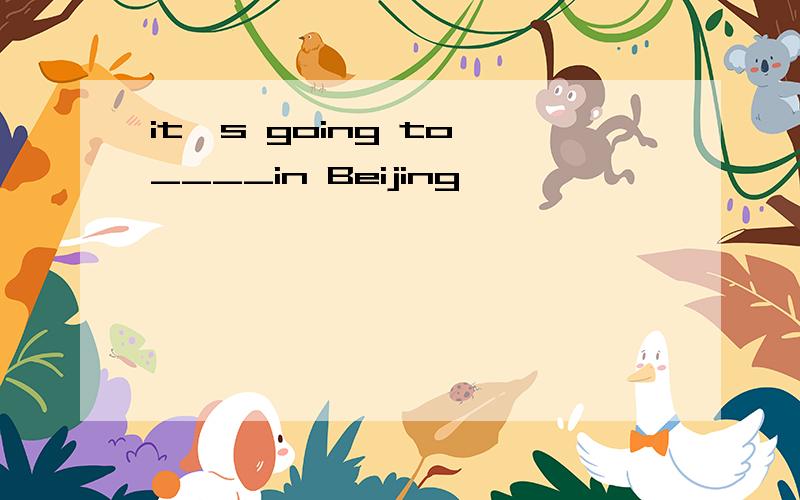 it's going to ____in Beijing