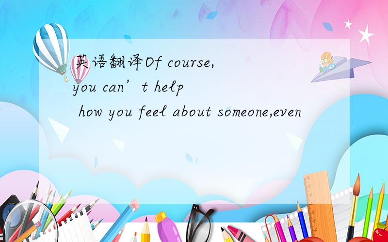 英语翻译Of course,you can’t help how you feel about someone,even