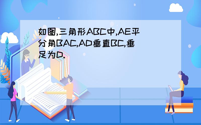 如图,三角形ABC中,AE平分角BAC,AD垂直BC,垂足为D.