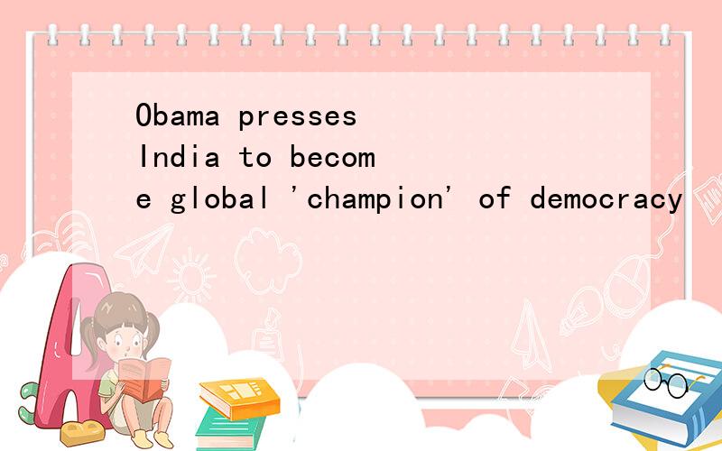 Obama presses India to become global 'champion' of democracy