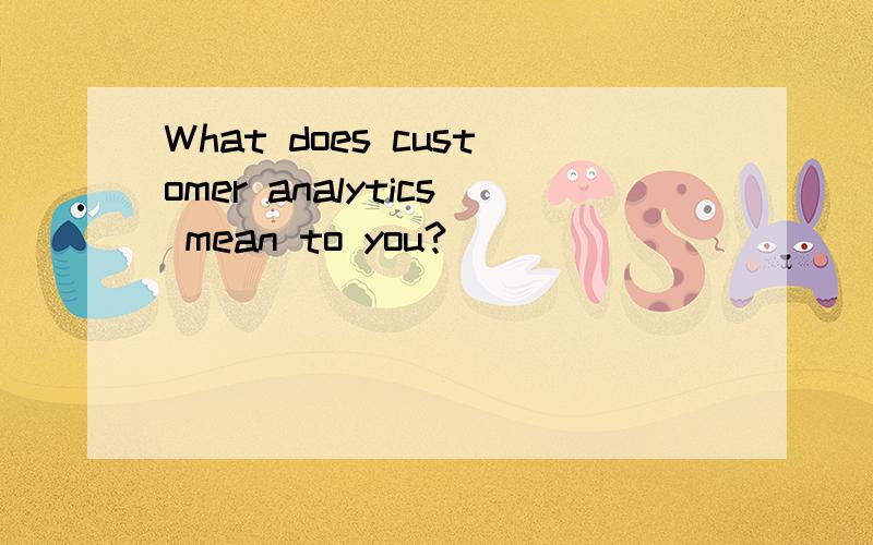 What does customer analytics mean to you?