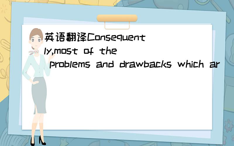 英语翻译Consequently,most of the problems and drawbacks which ar