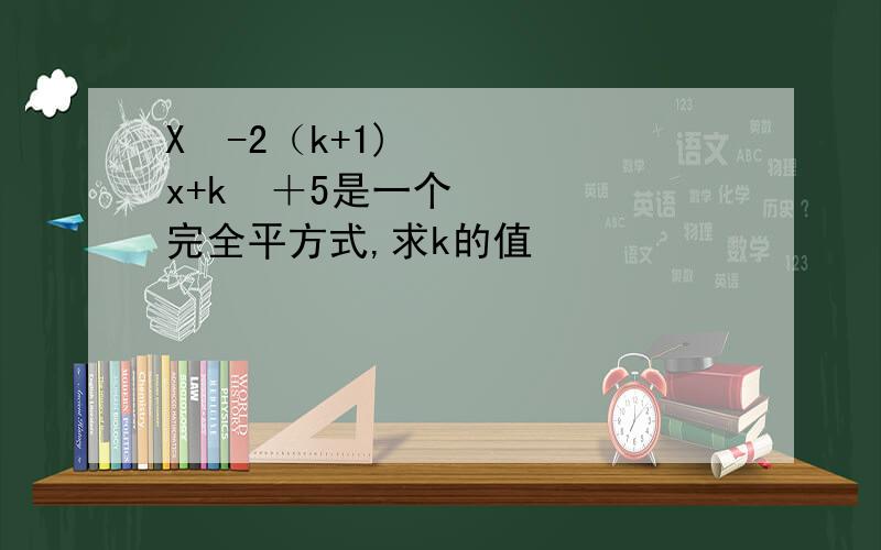 X²-2（k+1)x+k²＋5是一个完全平方式,求k的值