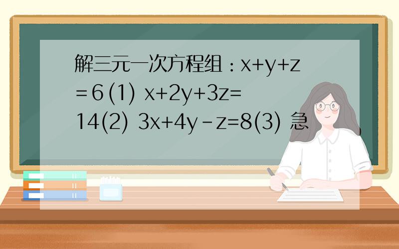 解三元一次方程组：x+y+z=６(1) x+2y+3z=14(2) 3x+4y-z=8(3) 急