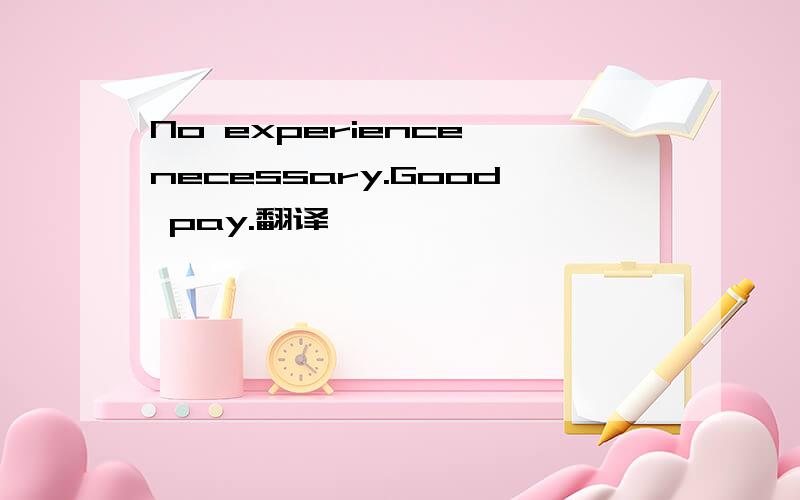 No experience necessary.Good pay.翻译