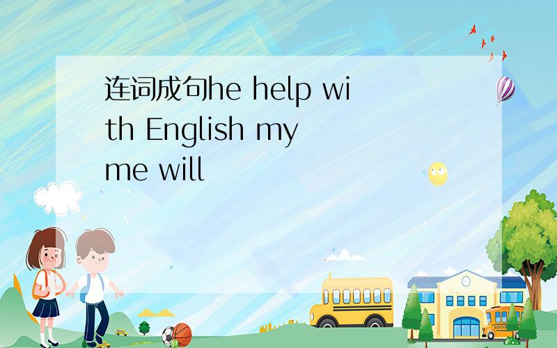 连词成句he help with English my me will