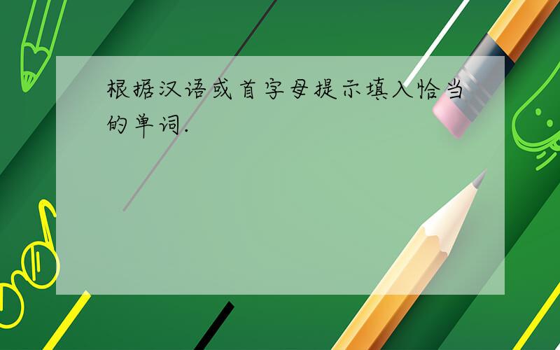 根据汉语或首字母提示填入恰当的单词.