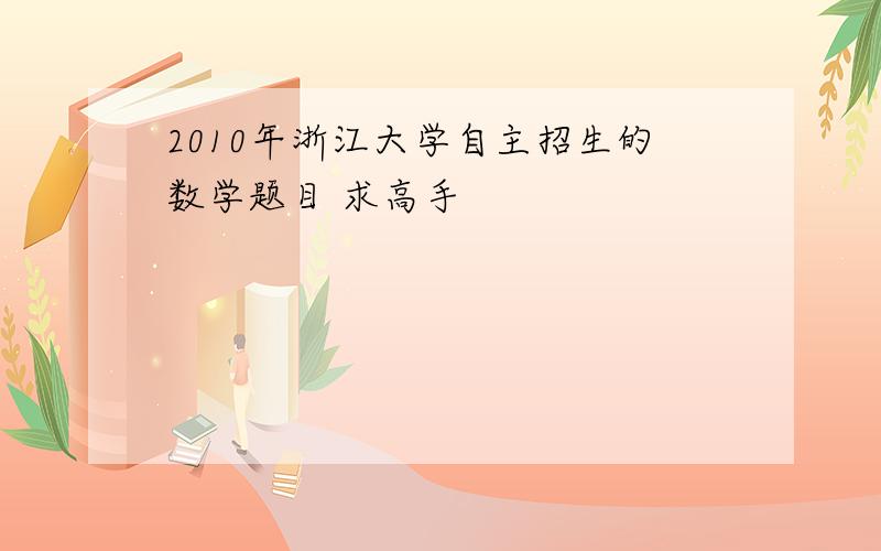 2010年浙江大学自主招生的数学题目 求高手