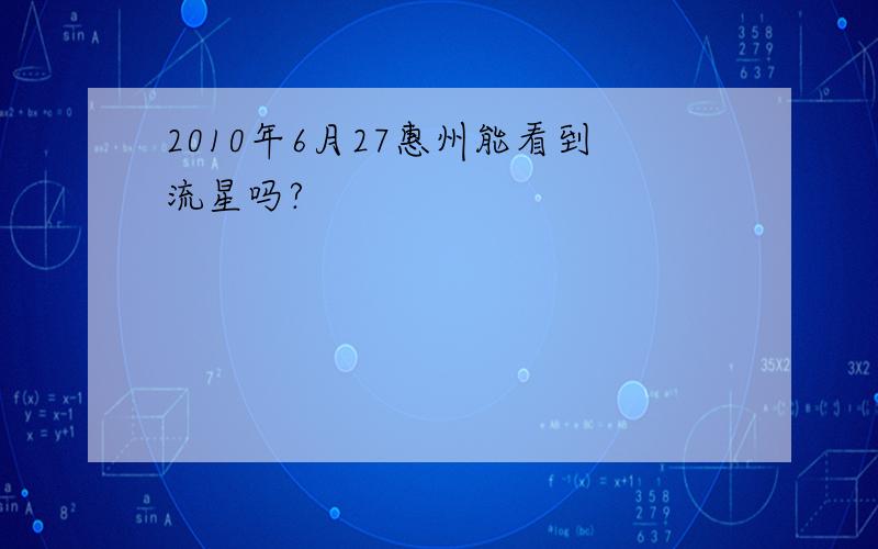 2010年6月27惠州能看到流星吗?