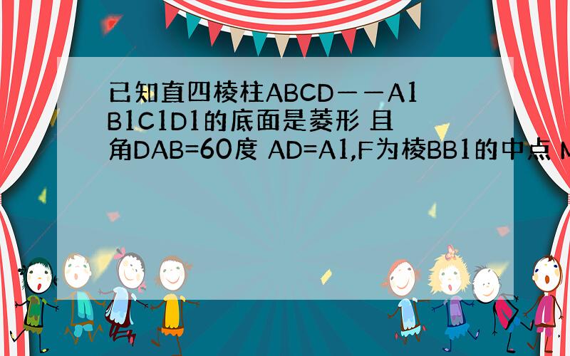 已知直四棱柱ABCD——A1B1C1D1的底面是菱形 且角DAB=60度 AD=A1,F为棱BB1的中点 M为线段AC1