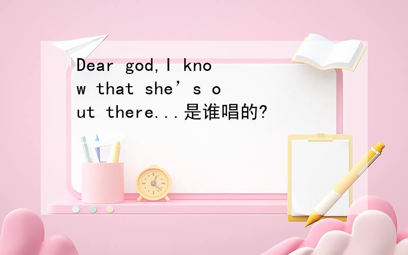Dear god,I know that she’s out there...是谁唱的?