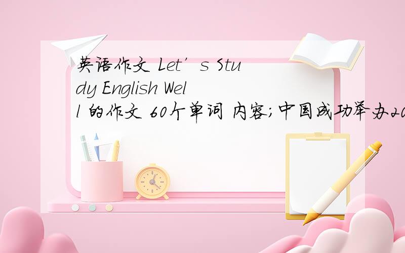 英语作文 Let’s Study English Well 的作文 60个单词 内容；中国成功举办2008奥运会并与世界
