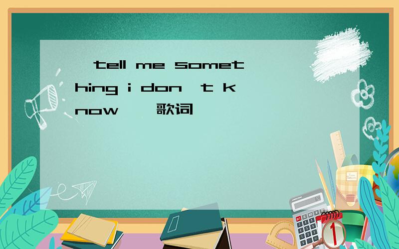 《tell me something i don't know 》 歌词