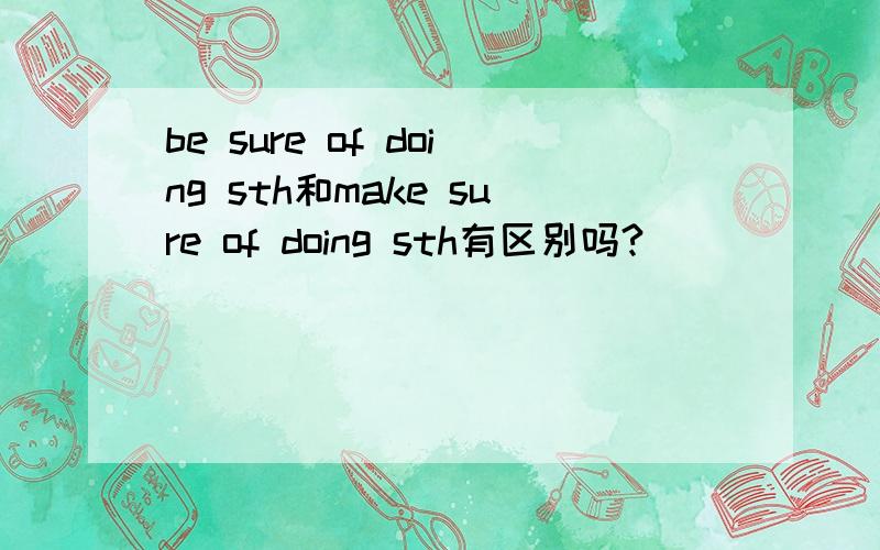 be sure of doing sth和make sure of doing sth有区别吗?