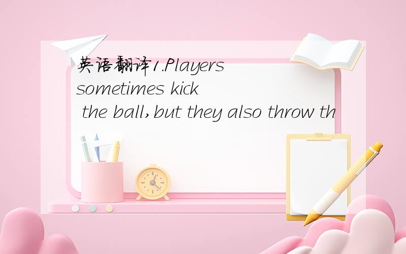 英语翻译1.Players sometimes kick the ball,but they also throw th