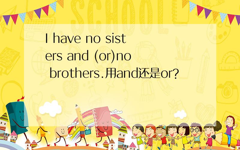 I have no sisters and (or)no brothers.用and还是or?