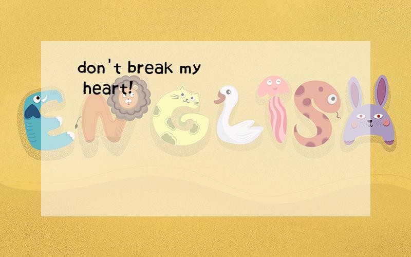 don't break my heart!